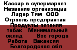 Кассир в супермаркет › Название организации ­ Лидер Тим, ООО › Отрасль предприятия ­ Продукты питания, табак › Минимальный оклад ­ 1 - Все города Работа » Вакансии   . Белгородская обл.